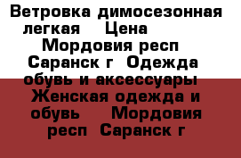 Ветровка димосезонная легкая. › Цена ­ 5 500 - Мордовия респ., Саранск г. Одежда, обувь и аксессуары » Женская одежда и обувь   . Мордовия респ.,Саранск г.